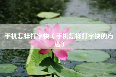 手机怎样打字快（手机怎样打字快的方法）